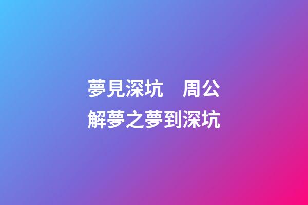 夢見深坑　周公解夢之夢到深坑